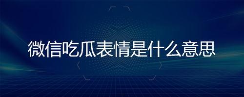 微信吃瓜的表情是什么意思,揭秘网络社交中的趣味与幽默